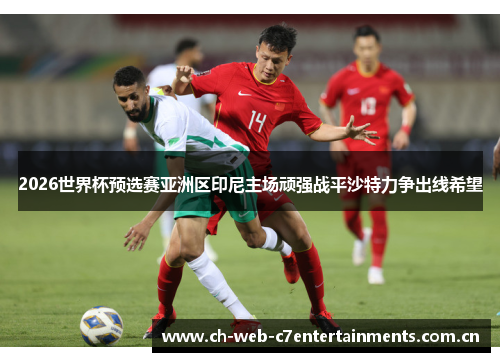 2026世界杯预选赛亚洲区印尼主场顽强战平沙特力争出线希望