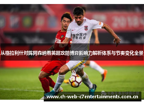 从格拉利什对阵阿森纳看英超攻防博弈影响力解析体系与节奏变化全景 从格拉利什对阵阿森纳看英超攻防博弈影响力解析体系与节奏变化全景