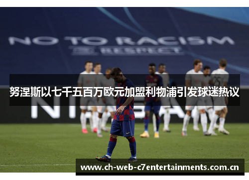努涅斯以七千五百万欧元加盟利物浦引发球迷热议 努涅斯以七千五百万欧元加盟利物浦引发球迷热议