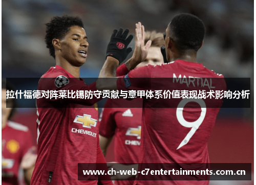 拉什福德对阵莱比锡防守贡献与意甲体系价值表现战术影响分析